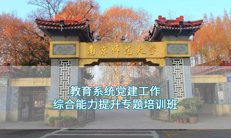 南京师范大学-教育系统党建工作综合能力提升专题培训班