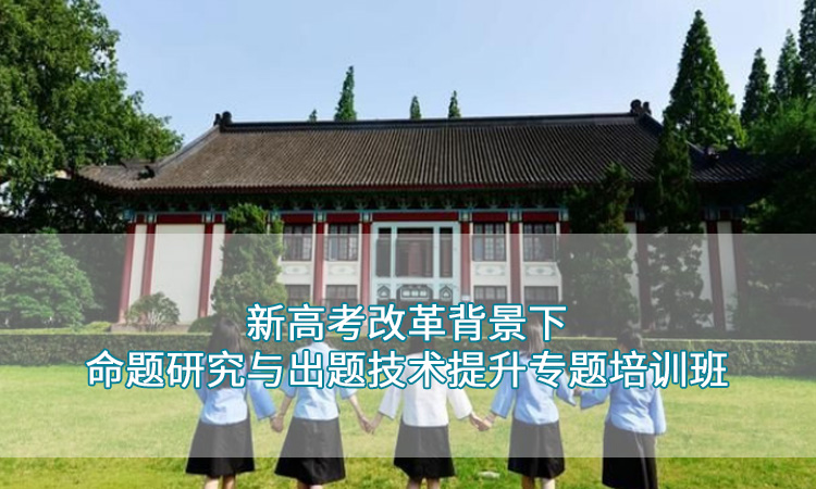 南京师范大学-新高考改革背景下命题研究与出题技术提升培训班